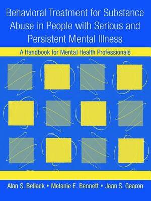 Behavioral Treatment for Substance Abuse in People with Serious and Persistent Mental Illness: A Handbook for Mental Health Professionals by Alan S. Bellack