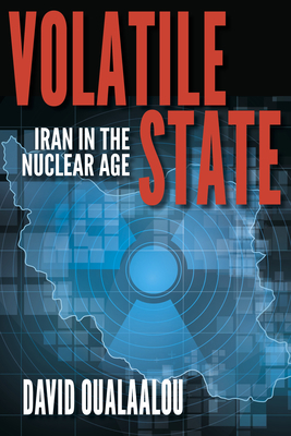 Volatile State: Iran in the Nuclear Age by David Oualaalou