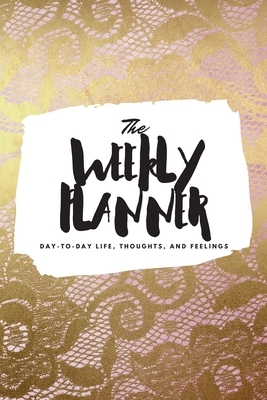 The Weekly Planner: Day-To-Day Life, Thoughts, and Feelings (6x9 Softcover Planner) by Sheba Blake
