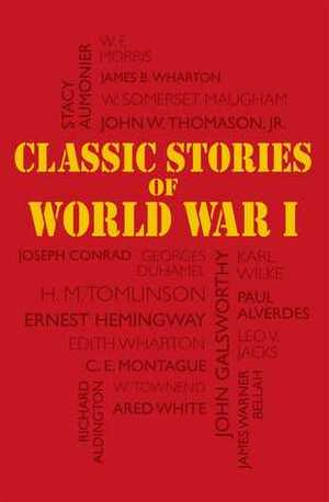 Classic Stories of World War I by John Galsworthy, Paul Alverdes, Ernest Hemingway, W. Townend, Leo V. Jacks, Richard Aldington, Ared White, Editors of Canterbury Classics, James B. Wharton, John W. Thomason Jr., W.F. Morris, C.E. Montague, Joseph Conrad, James Warner Bellah, Edith Wharton, Karl Wilke, W. Somerset Maugham, Stacy Aumonier, Georges Duhamel, H.M. Tomlinson