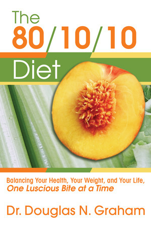 The 80/10/10 Diet: Balancing Your Health, Your Weight, and Your Life, One Luscious Bite at a Time by Douglas N. Graham