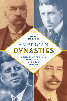 American Dynasties: A History of Founding and Influential American Families by Rachel Dickinson