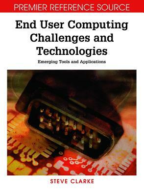 End User Computing Challenges and Technologies: Emerging Tools and Applications by Steve Clarke