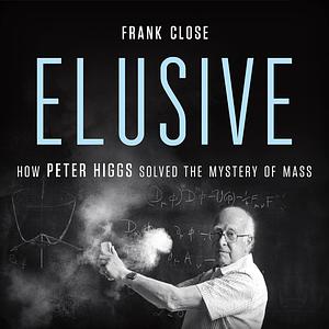 Elusive: How Peter Higgs Solved the Mystery of Mass by Frank Close