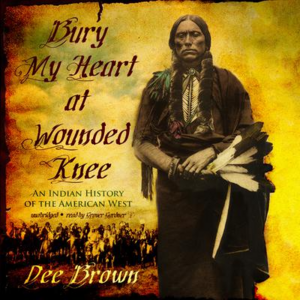 Bury My Heart at Wounded Knee: An Indian History of the American West by Dee Brown