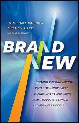 Brand New: Solving the Innovation Paradox -- How Great Brands Invent and Launch New Products, Services, and Business Models by G. Michael Maddock, Paul B. Brown, Luisa C. Uriarte