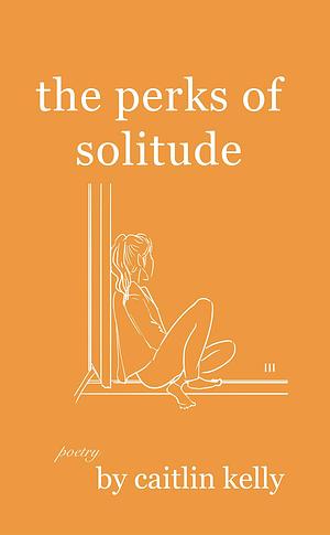 The Perks of Solitude  by Caitlyn Kelly