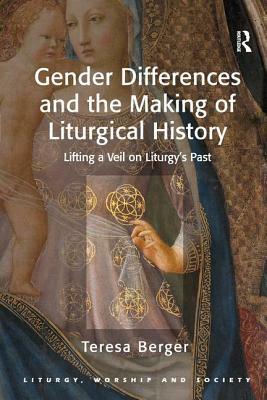 Gender Differences and the Making of Liturgical History: Lifting a Veil on Liturgy's Past by Teresa Berger