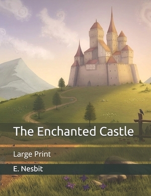 The Enchanted Castle: Large Print by E. Nesbit