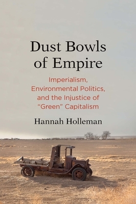 Dust Bowls of Empire: Imperialism, Environmental Politics, and the Injustice of Green Capitalism by Hannah Holleman