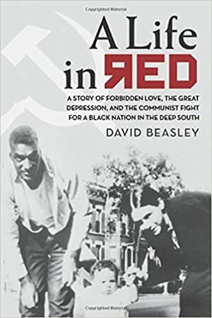 A Life in Red: A Story of Forbidden Love, the Great Depression, and the Communist Fight for a Black Nation in the Deep South by David Beasley