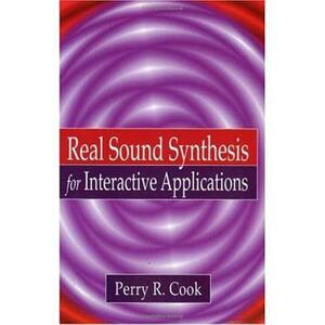 Real Sound Synthesis for Interactive Applications by Perry R. Cook