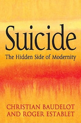 Suicide: The Hidden Side of Modernity by Christian Baudelot, Roger Establet