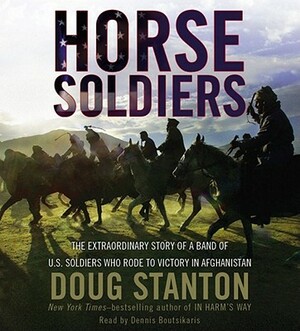 Horse Soldiers: The Extraordinary Story of a Band of US Soldiers Who Rode to Victory in Afghanistan by Doug Stanton