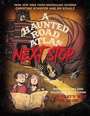 A Haunted Road Atlas: Next Stop: More Chilling and Gruesome Tales From And That's Why We Drink by Em Schulz, Christine Schiefer, Christine Schiefer