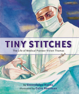 Tiny Stitches: The Life of Medical Pioneer Vivien Thomas by Colin Bootman, Gwendolyn Hooks