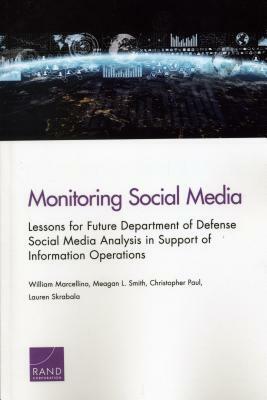 Monitoring Social Media: Lessons for Future Department of Defense Social Media Analysis in Support of Information Operations by William Marcellino, Meagan L. Smith, Christopher Paul
