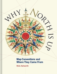 Why North Is Up: Map Conventions and Where They Came from by Mick Ashworth