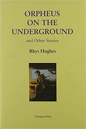 Orpheus On The Underground and Other Stories by Rhys Hughes