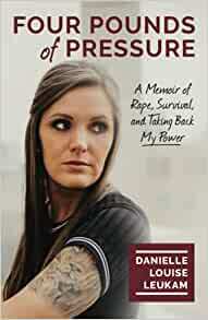 Four Pounds of Pressure: A Memoir of Rape, Survival, and Taking Back My Power by Danielle Louise Leukam, Amy Briggs, Brooke Warner