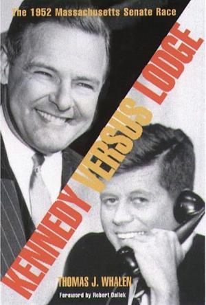 Kennedy Versus Lodge: The 1952 Massachusetts Senate Race by Thomas J. Whalen, Robert Dallek