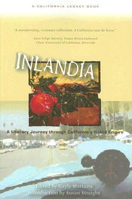 Inlandia: A Literary Journey Through California's Inland Empire by Susan Straight, Gayle Wattawa
