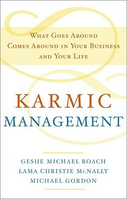 Karmic Management: What Goes Around Comes Around in Your Business and Your Life by Lama Christie McNally, Michael Gordon, Geshe Michael Roach