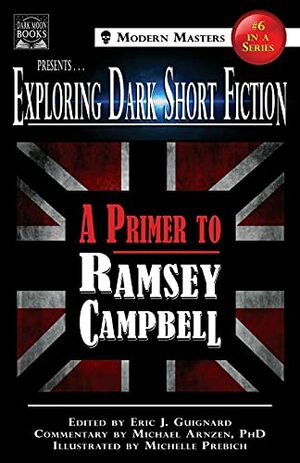 Exploring Dark Short Fiction #6: A Primer to Ramsey Campbell by Ramsey Campbell, Michael A. Arnzen, Eric J. Guignard