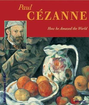 Paul Cezanne: How He Amazed the World by Angela Wenzel