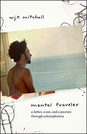 Mental Traveler: A Father, a Son, and a Journey through Schizophrenia by W.J.T. Mitchell