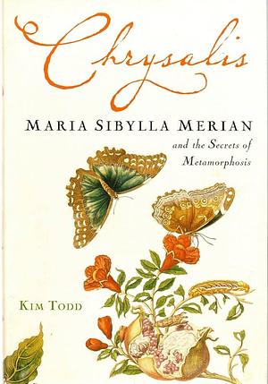 Chrysalis: Maria Sibylla Merian And the Secrets of Metamorphosis by Kim Todd, Kim Todd