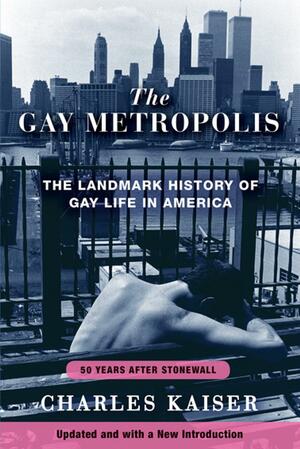 The Gay Metropolis: The Landmark History of Gay Life in America by Charles Kaiser