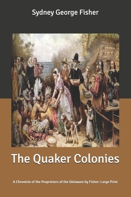 The Quaker Colonies: A Chronicle of the Proprietors of the Delaware by Fisher: Large Print by Sydney George Fisher