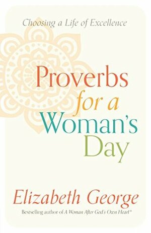 Proverbs for a Woman's Day: Choosing a Life of Excellence by Elizabeth George