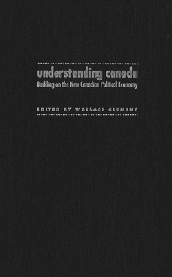 Understanding Canada: Building on the New Canadian Political Economy by Wallace Clement