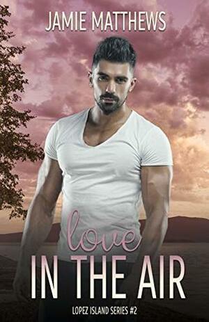 Love in the Air: Lopez Island Series #2 by Jamie Matthews