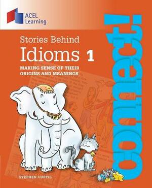 Stories Behind Idioms 1: Making sense of their origins and meanings by Stephen Curtis