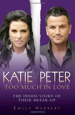 Katie and Peter - Too Much in Love: The Inside Story of Their Break-Up by Emily Herbert