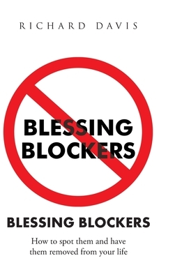 Blessing Blockers: How to Spot Them and Have Them Removed from Your Life by Richard Davis