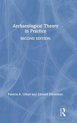 Archaeological Theory in Practice by Edward Schortman, Patricia a. Urban