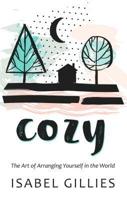 Cozy: The Art of Arranging Yourself in the World by Isabel Gillies