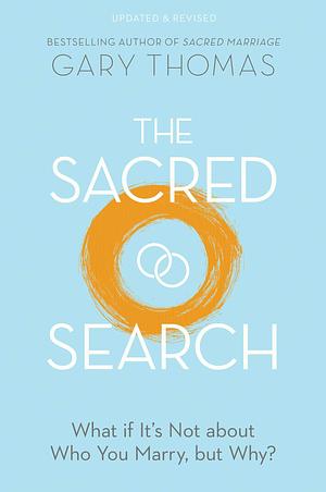 The Sacred Search: What if It's Not about Who You Marry, but Why? by Gary L. Thomas, Gary L. Thomas