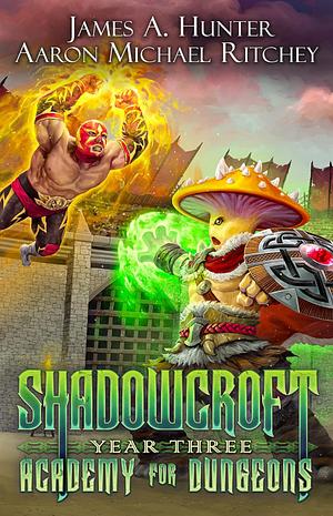 Shadowcroft Academy For Dungeons: Year Three by Aaron Michael Ritchey, James A. Hunter, James A. Hunter