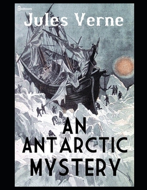 An Antarctic Mystery: Annotated and Illustrated by Jules Verne