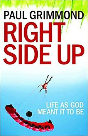 Right Side Up: Life as God Meant it to Be by Paul Grimmond