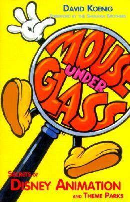 Mouse Under Glass: Secrets of Disney Animation and Theme Parks by David Koenig