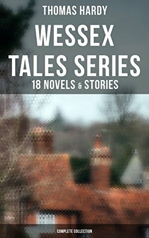 Wessex Tales Series: 18 Novels & Stories (Complete Collection): Including Far from the Madding Crowd, Tess of the d'Urbervilles, Jude the Obscure, The ... Mayor of Casterbridge, The Trumpet-Major… by Thomas Hardy