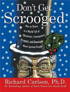 Don't Get Scrooged: How to Thrive in a World Full of Obnoxious, Incompetent, Arrogant, and Downright Mean-Spirited People by Richard Carlson