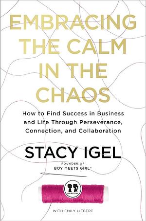 Embracing the Calm in the Chaos: How to Find Success in Business and Life Through Perseverance, Connection, and Collaboration by Stacy Igel, Stacy Igel