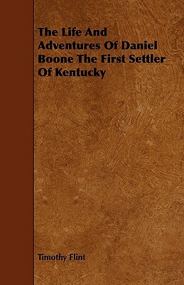 The Life and Adventures of Daniel Boone the First Settler of Kentucky by Timothy Flint